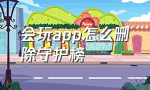 会玩app怎么删除守护榜（会玩app怎么强制删除守护值）