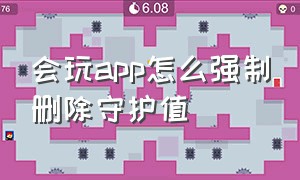 会玩app怎么强制删除守护值