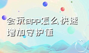 会玩app怎么快速增加守护值