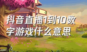 抖音直播1到10数字游戏什么意思