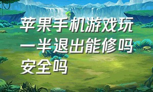 苹果手机游戏玩一半退出能修吗安全吗