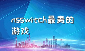 nsswitch最贵的游戏（switch最贵的游戏机）