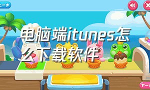 电脑端itunes怎么下载软件（电脑版itunes怎么下载应用）