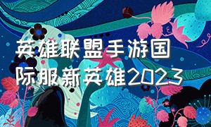 英雄联盟手游国际服新英雄2023