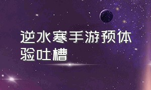 逆水寒手游预体验吐槽（逆水寒手游预约）