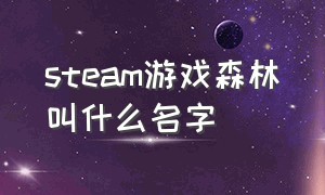 steam游戏森林叫什么名字（steam游戏森林以前免费玩吗）