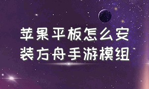 苹果平板怎么安装方舟手游模组