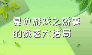 复仇游戏之娇妻的诱惑大结局