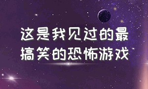 这是我见过的最搞笑的恐怖游戏（虽然很恐怖但是很搞笑的恐怖游戏）