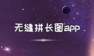 无缝拼长图app（30张以上无缝拼长图软件）