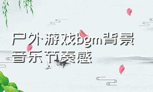 户外游戏bgm背景音乐节奏感