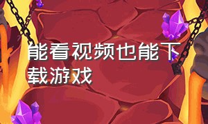 能看视频也能下载游戏（可以看视频和下载游戏的软件）