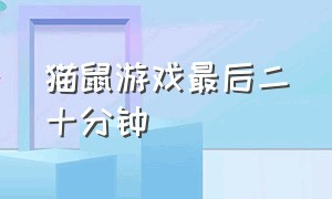 猫鼠游戏最后二十分钟（猫鼠游戏32分钟）