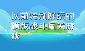 以前特别好玩的横版战斗闯关游戏