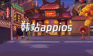 韩站appios（最新韩站app下载安装）