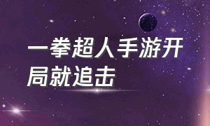 一拳超人手游开局就追击（一拳超人手游怎么改顺序）