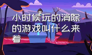 小时候玩的消除的游戏叫什么来着（小时候玩的跳格子的游戏叫啥）