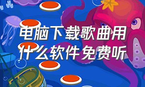 电脑下载歌曲用什么软件免费听