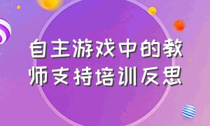 自主游戏中的教师支持培训反思