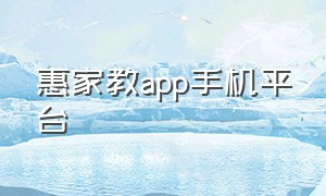 惠家教app手机平台（惠家教app2.0怎么收不到验证码）