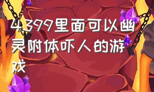 4399里面可以幽灵附体吓人的游戏