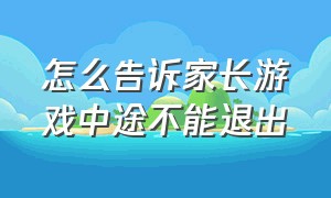 怎么告诉家长游戏中途不能退出