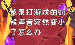 苹果打游戏的时候声音突然变小了怎么办（苹果更新后游戏声音变小怎么解决）