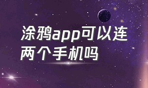 涂鸦app可以连两个手机吗