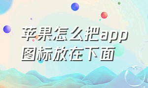 苹果怎么把app图标放在下面