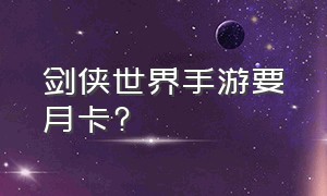 剑侠世界手游要月卡?