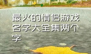 最火的情侣游戏名字大全集两个字