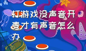 打游戏没声音开麦才有声音怎么办（进游戏没声音其他都有声音怎么办）