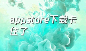 appstore下载卡住了