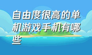 自由度很高的单机游戏手机有哪些