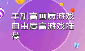 手机高画质游戏自由度高游戏推荐（推荐手机版高画质高自由度的游戏）