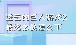 进击的巨人游戏2最终之战怎么下