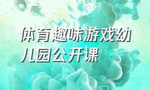 体育趣味游戏幼儿园公开课