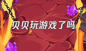 贝贝玩游戏了吗（贝贝直播玩游戏玩的是什么游戏）