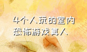 4个人玩的室内恐怖游戏真人