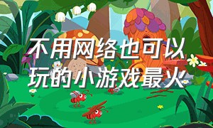 不用网络也可以玩的小游戏最火