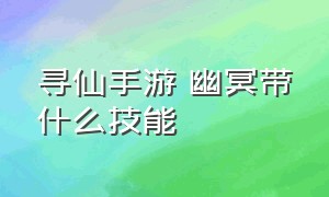 寻仙手游 幽冥带什么技能（寻仙手游幽冥法宝技能最强搭配）