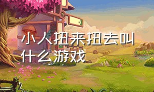 小人扭来扭去叫什么游戏