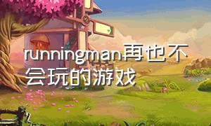 runningman再也不会玩的游戏