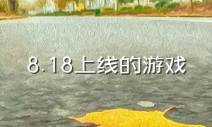 8.18上线的游戏（8月19号上线的游戏）