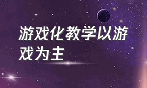 游戏化教学以游戏为主