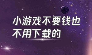 小游戏不要钱也不用下载的