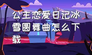 公主恋爱日记冰雪圆舞曲怎么下载