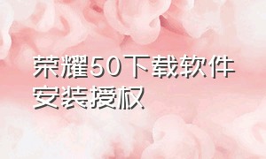 荣耀50下载软件安装授权