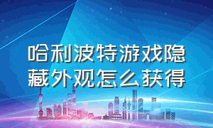 哈利波特游戏隐藏外观怎么获得