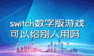 switch数字版游戏可以给别人用吗